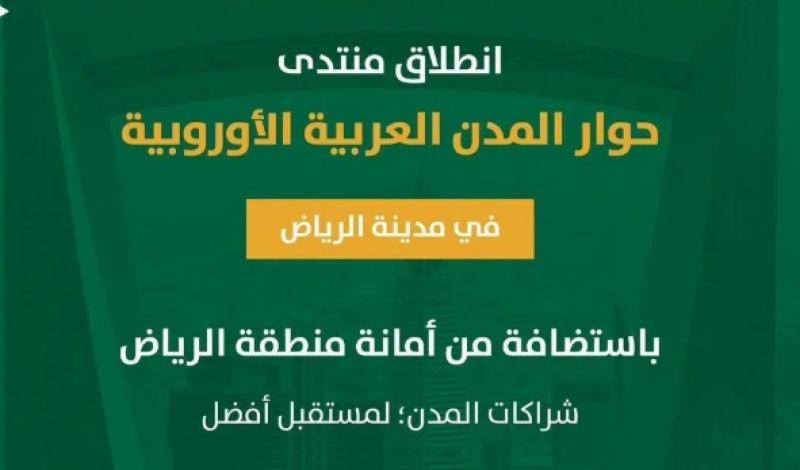 الرياض تستضيف النسخة الأولى من منتدى حوار المدن العربية الأوروبية