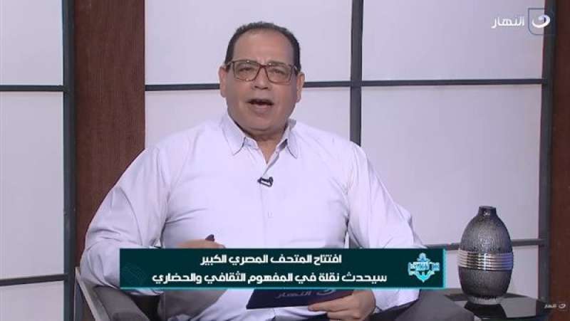 محمود الشريف: افتتاح المتحف المصري الكبير لحظة تاريخية ينتظرها العالم