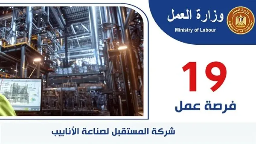 19 فرصة عمل جديدة بشركة ”المستقبل” لصناعة الأنابيب