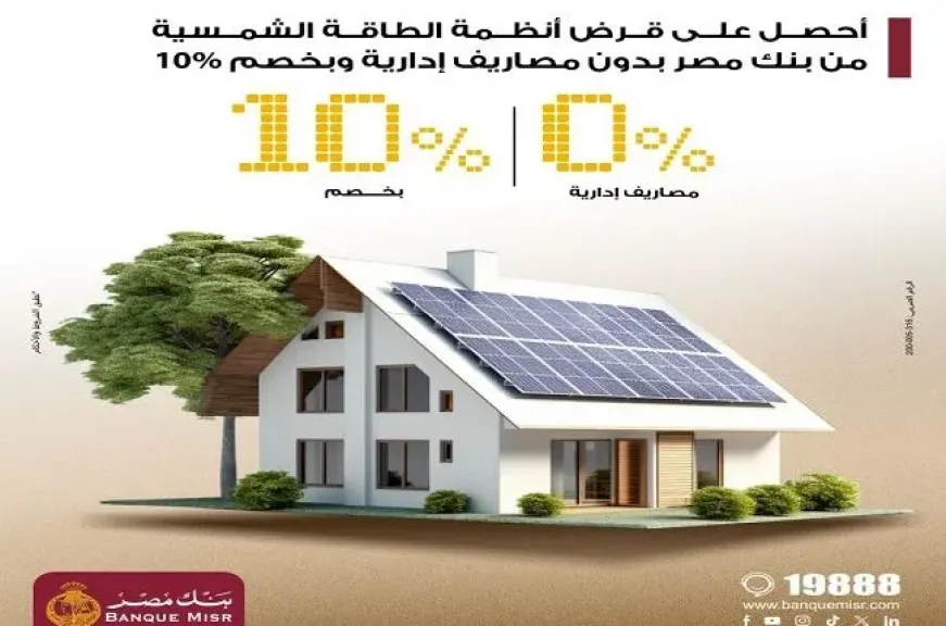 بنك مصر يطرح برنامجًا تمويليًا لأنظمة الطاقة الشمسية للمنازل بدون مصاريف إدارية وخصم 10%